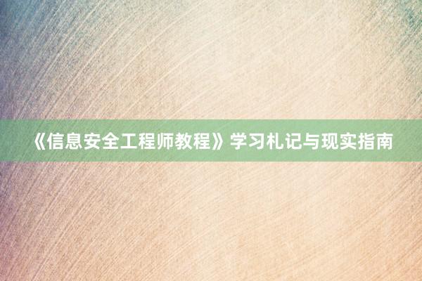 《信息安全工程师教程》学习札记与现实指南