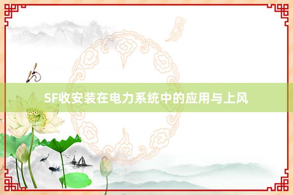 SF收安装在电力系统中的应用与上风