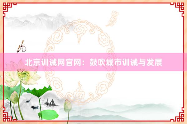 北京训诫网官网：鼓吹城市训诫与发展