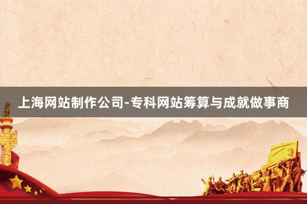 上海网站制作公司-专科网站筹算与成就做事商