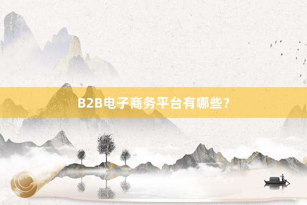 B2B电子商务平台有哪些？