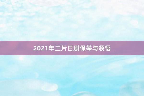 2021年三片日剧保举与领悟
