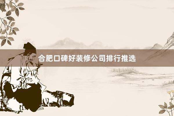 合肥口碑好装修公司排行推选