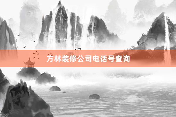 方林装修公司电话号查询