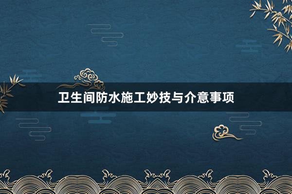 卫生间防水施工妙技与介意事项