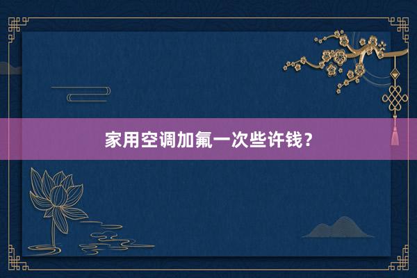 家用空调加氟一次些许钱？